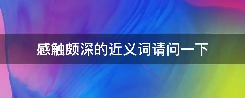 感触颇深的近义词请问一下