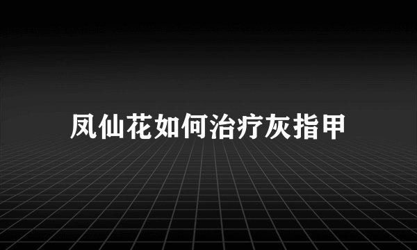 凤仙花如何治疗灰指甲
