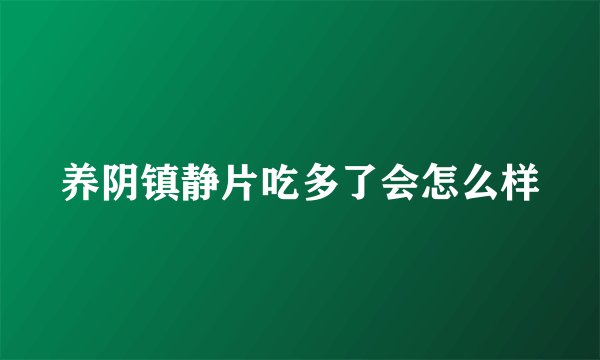 养阴镇静片吃多了会怎么样