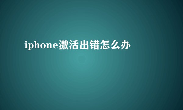 iphone激活出错怎么办