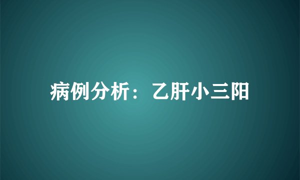病例分析：乙肝小三阳