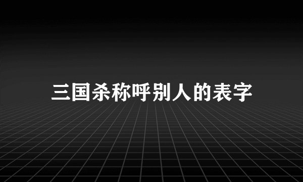 三国杀称呼别人的表字