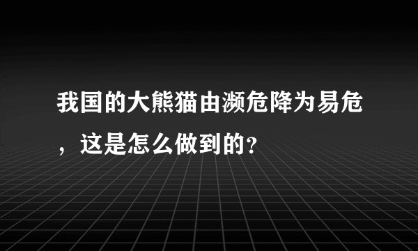 我国的大熊猫由濒危降为易危，这是怎么做到的？