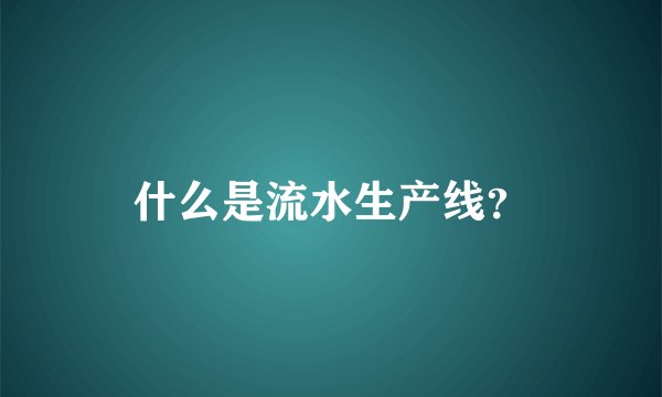 什么是流水生产线？