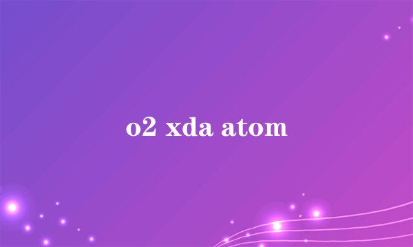 o2 xda atom