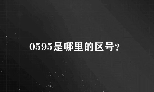 0595是哪里的区号？