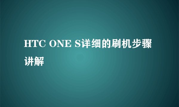 HTC ONE S详细的刷机步骤讲解