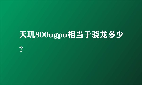 天玑800ugpu相当于骁龙多少？