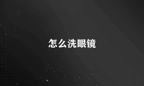 怎么洗眼镜