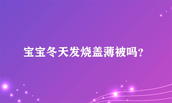宝宝冬天发烧盖薄被吗？