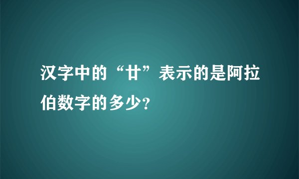 汉字中的“廿”表示的是阿拉伯数字的多少？
