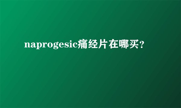 naprogesic痛经片在哪买？