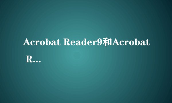 Acrobat Reader9和Acrobat Reader4.0是一样的吗