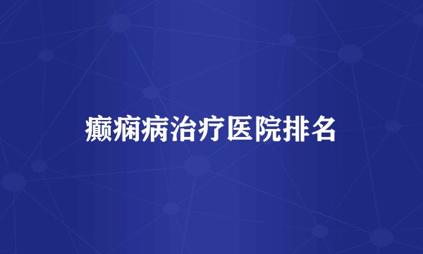 癫痫病治疗医院排名