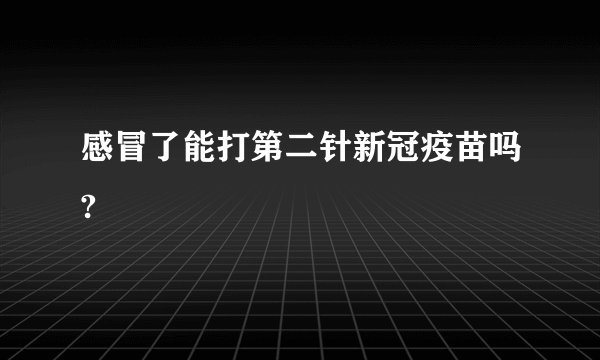 感冒了能打第二针新冠疫苗吗?