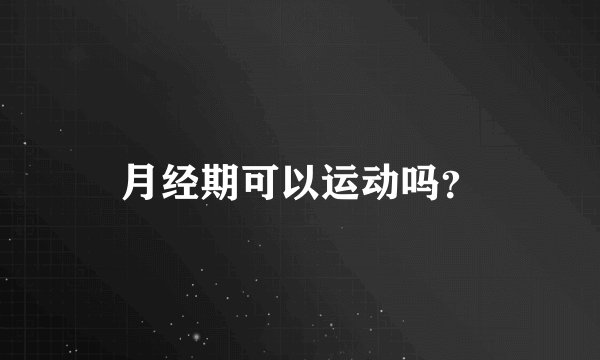月经期可以运动吗？