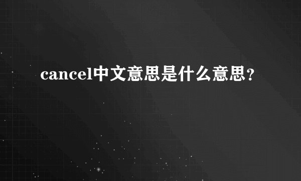 cancel中文意思是什么意思？