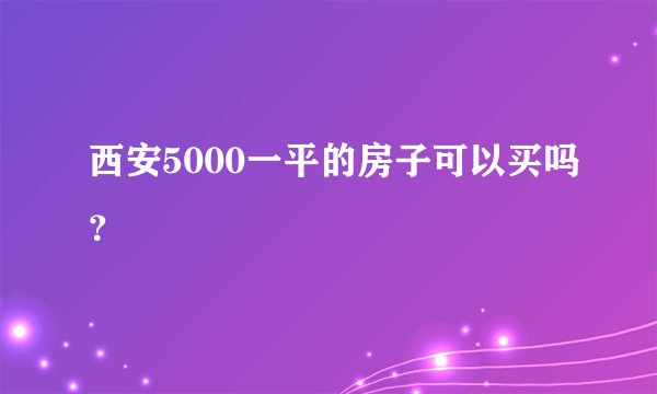西安5000一平的房子可以买吗？