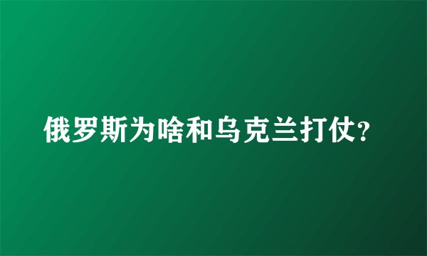 俄罗斯为啥和乌克兰打仗？