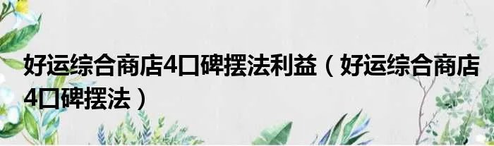 好运综合商店4口碑摆法利益（好运综合商店4口碑摆法）