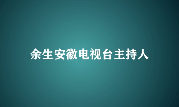 余生安徽电视台主持人