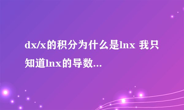 dx/x的积分为什么是lnx 我只知道lnx的导数是1/x 请详细点
