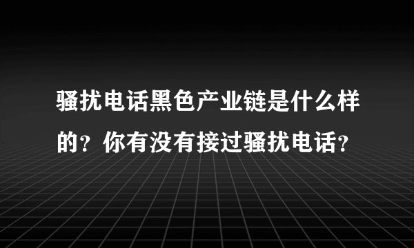 骚扰电话黑色产业链是什么样的？你有没有接过骚扰电话？