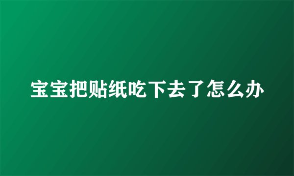宝宝把贴纸吃下去了怎么办