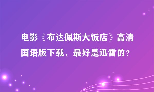 电影《布达佩斯大饭店》高清国语版下载，最好是迅雷的？