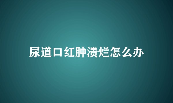 尿道口红肿溃烂怎么办