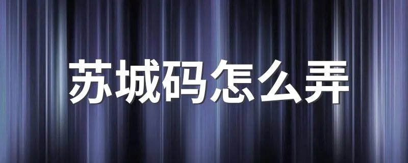 苏城码怎么弄 苏州苏城码怎么申请