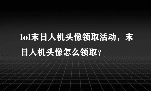 lol末日人机头像领取活动，末日人机头像怎么领取？