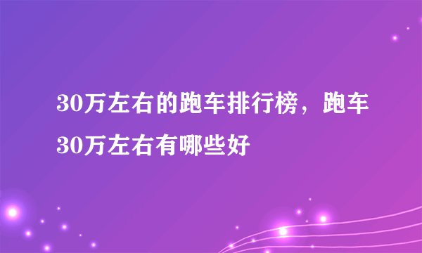 30万左右的跑车排行榜，跑车30万左右有哪些好