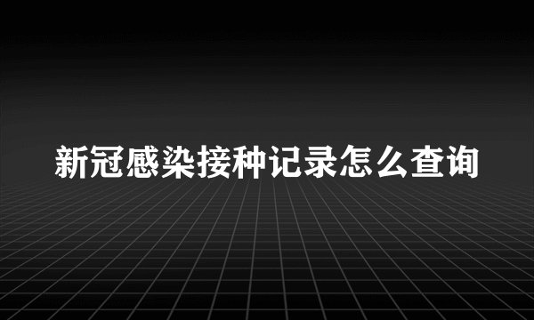 新冠感染接种记录怎么查询