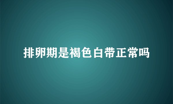 排卵期是褐色白带正常吗