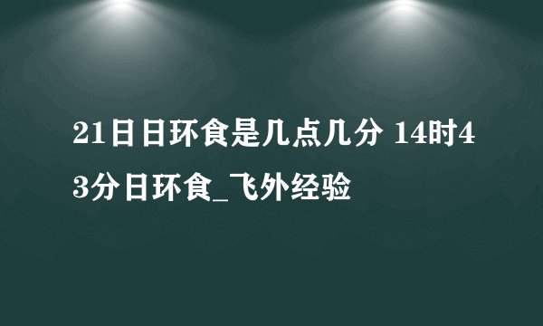 21日日环食是几点几分 14时43分日环食_飞外经验