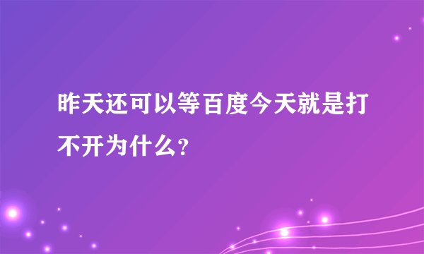 昨天还可以等百度今天就是打不开为什么？