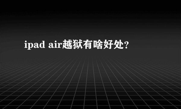ipad air越狱有啥好处？