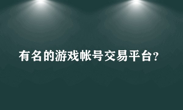 有名的游戏帐号交易平台？