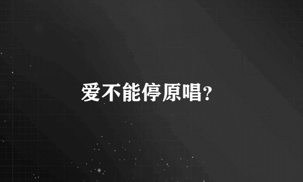 爱不能停原唱？