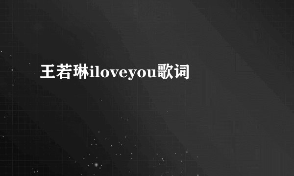 王若琳iloveyou歌词
