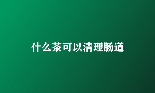 什么茶可以清理肠道