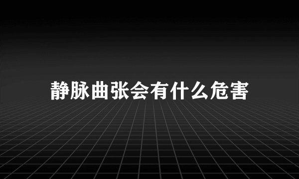 静脉曲张会有什么危害