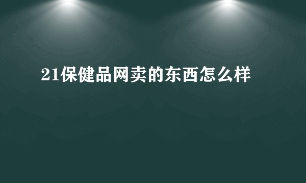 21保健品网卖的东西怎么样