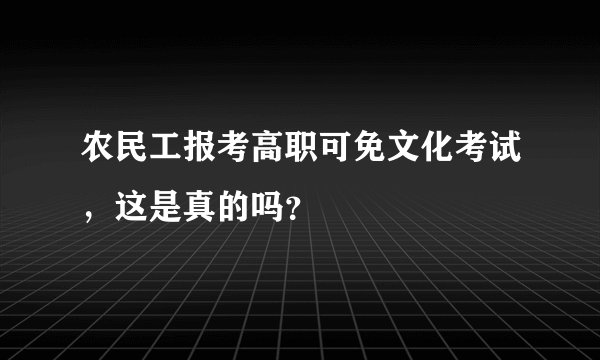 农民工报考高职可免文化考试，这是真的吗？