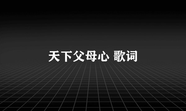 天下父母心 歌词