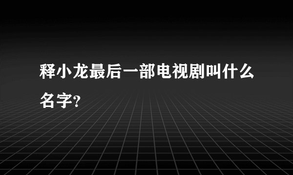 释小龙最后一部电视剧叫什么名字？