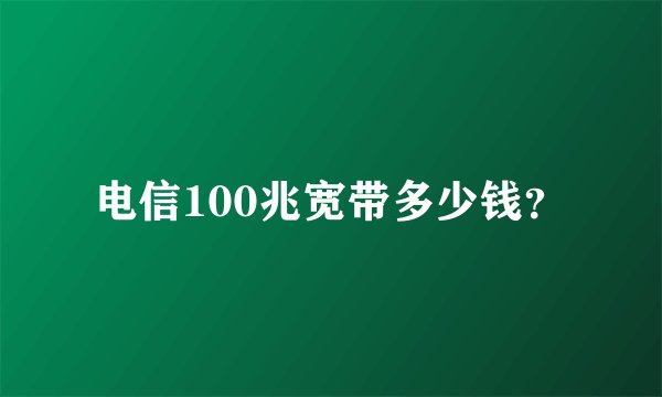 电信100兆宽带多少钱？