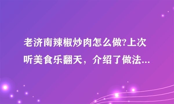 老济南辣椒炒肉怎么做?上次听美食乐翻天，介绍了做法，没记住。记得其中还要将带皮五花肉先煮一下？