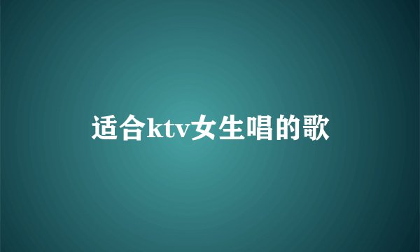 适合ktv女生唱的歌